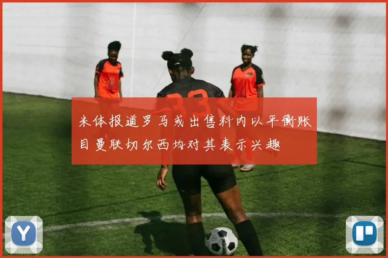 米体报道罗马或出售科内以平衡账目曼联切尔西均对其表示兴趣