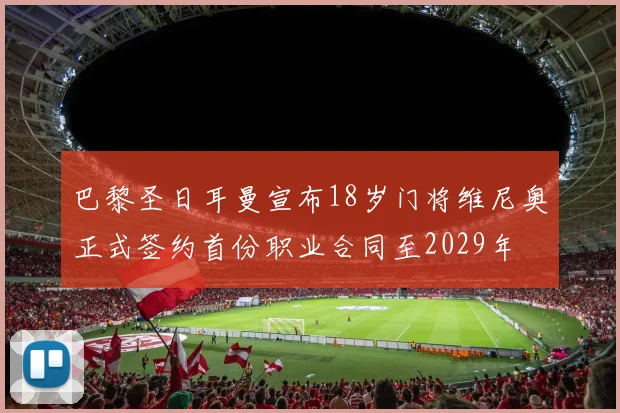 巴黎圣日耳曼宣布18岁门将维尼奥正式签约首份职业合同至2029年