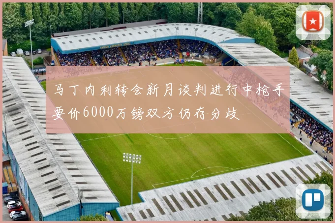 马丁内利转会新月谈判进行中枪手要价6000万镑双方仍存分歧