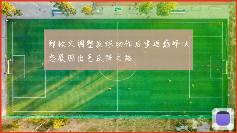 郑钦文调整发球动作后重返巅峰状态展现出色反弹之路