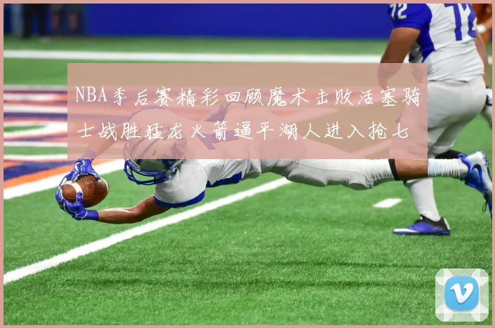 NBA季后赛精彩回顾魔术击败活塞骑士战胜猛龙火箭逼平湖人进入抢七大战