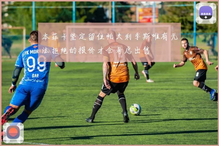 本菲卡坚定留住帕夫利季斯唯有无法拒绝的报价才会考虑出售